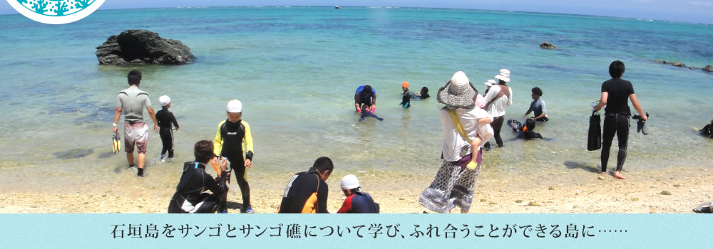 石垣島をサンゴとサンゴ礁について学び、ふれ合うことができる島に